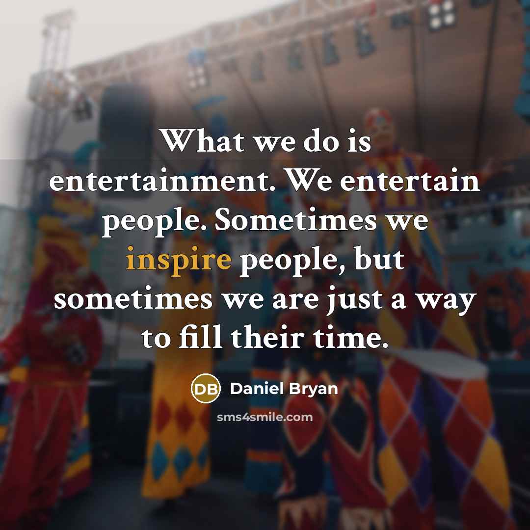 “What we do is entertainment. We entertain people. Sometimes we…” quote by Daniel Bryan