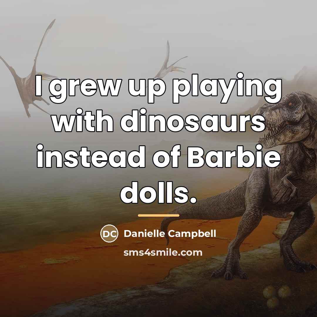 “I grew up playing with dinosaurs instead of Barbie dolls.…” quote by Danielle Campbell