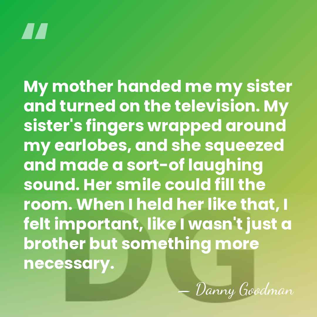My mother handed me my sister and turned on the television. My&hellip; - Danny Goodman