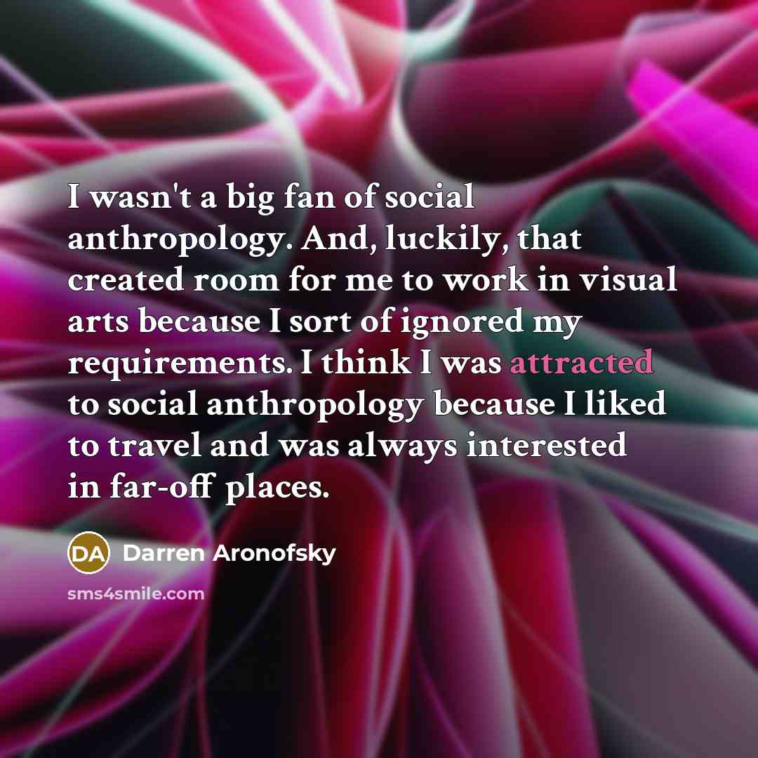 “I wasn't a big fan of social anthropology. And, luckily,…” quote by Darren Aronofsky