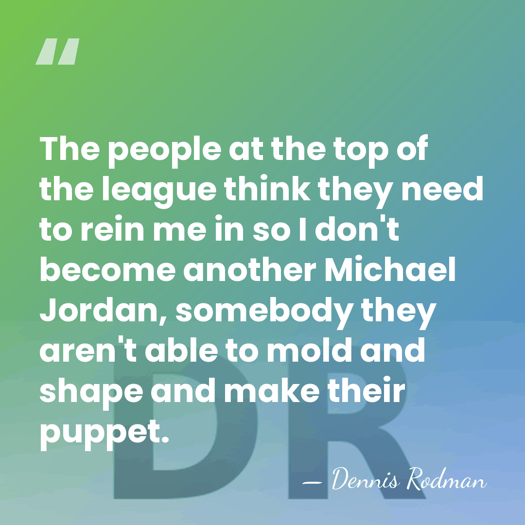 The people at the top of the league think they need to&hellip; - Dennis Rodman