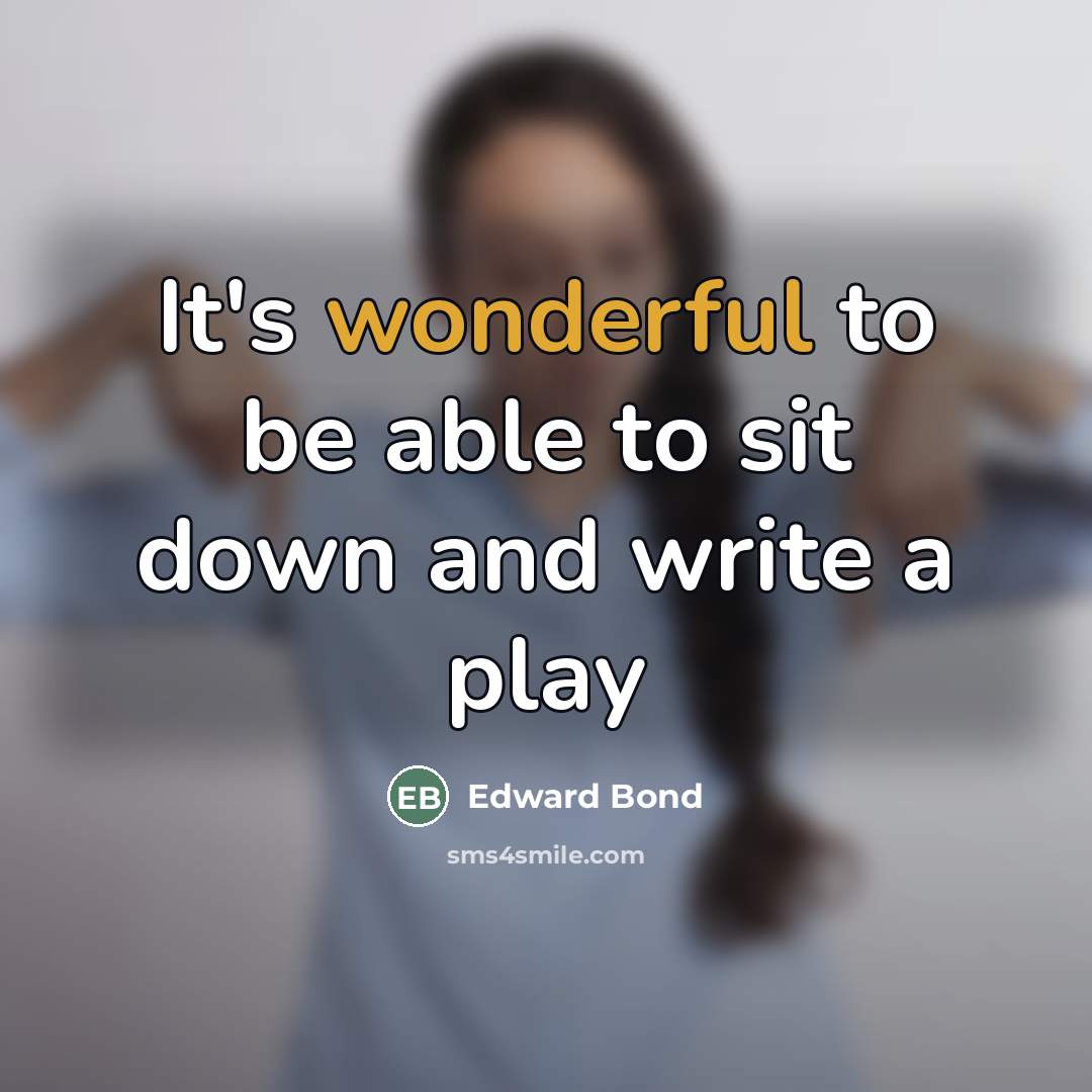 “It's wonderful to be able to sit down and write…” quote by Edward Bond