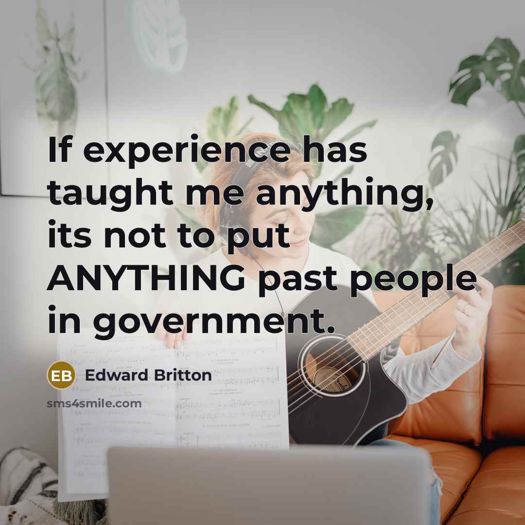 “If experience has taught me anything, its not to put ANYTHING past people in government.” quote by Edward Britton