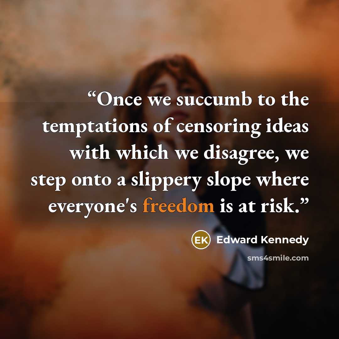 “Once we succumb to the temptations of censoring ideas with which we disagree, we step onto a slippery slope where everyone's freedom is at risk.” quote by Edward Kennedy