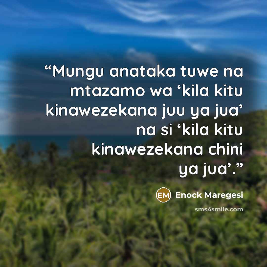“Mungu anataka tuwe na mtazamo wa ‘kila kitu kinawezekana juu ya jua’ na si ‘kila kitu kinawezekana chini ya jua’.” quote by Enock Maregesi