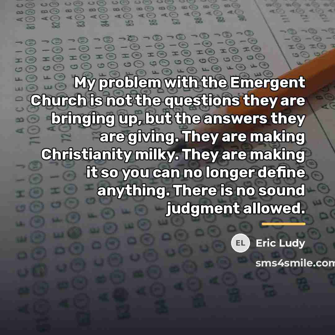 “My problem with the Emergent Church is not the questions…” quote by Eric Ludy