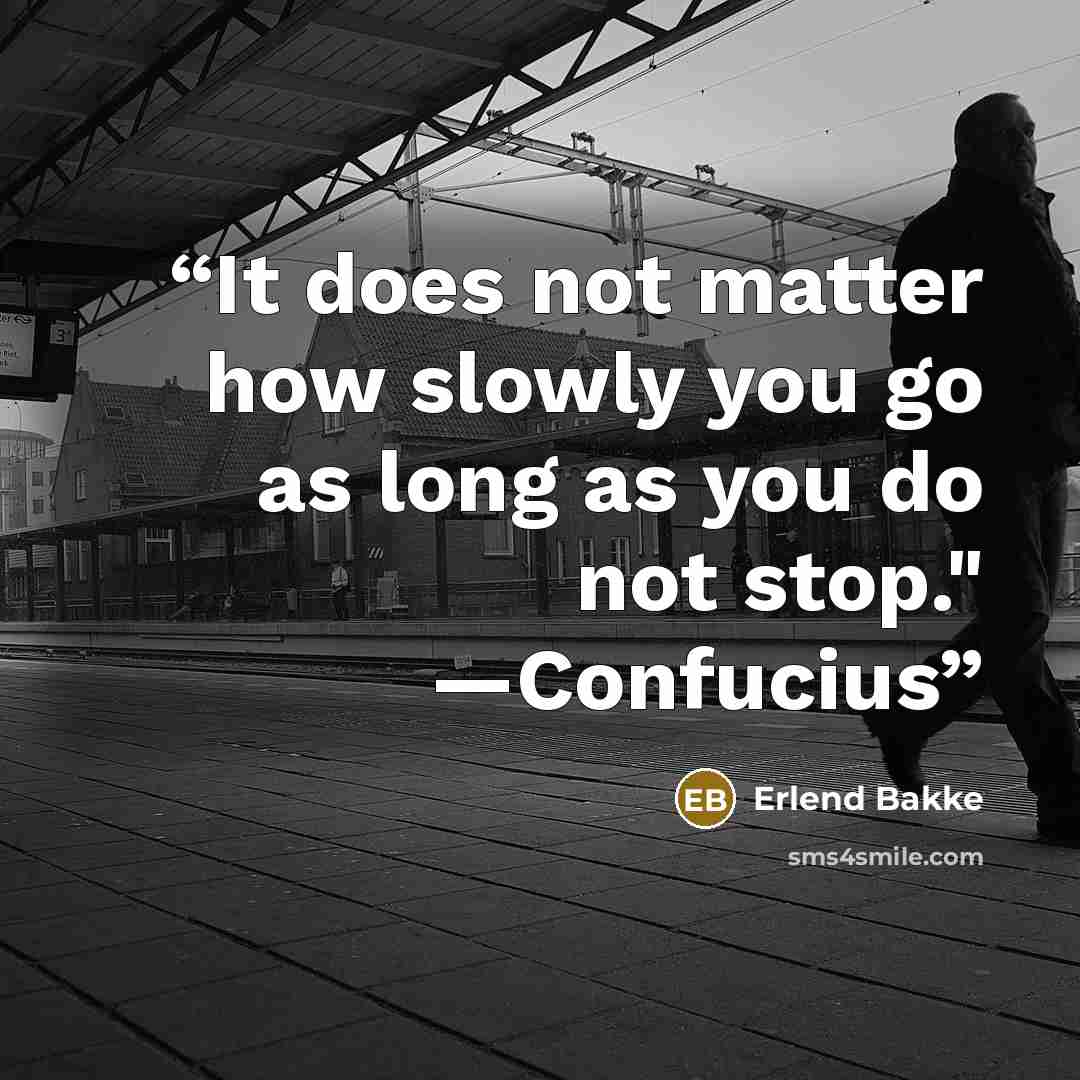 “It does not matter how slowly you go as long as you do not stop." —Confucius” quote by Erlend Bakke