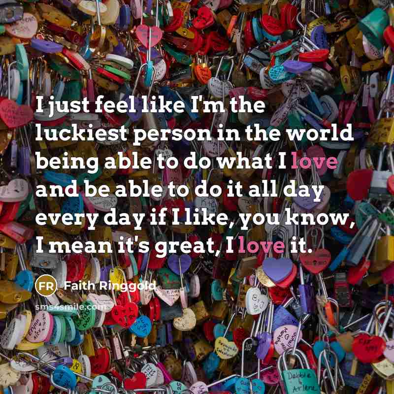 “I just feel like I'm the luckiest person in the…” quote by Faith Ringgold