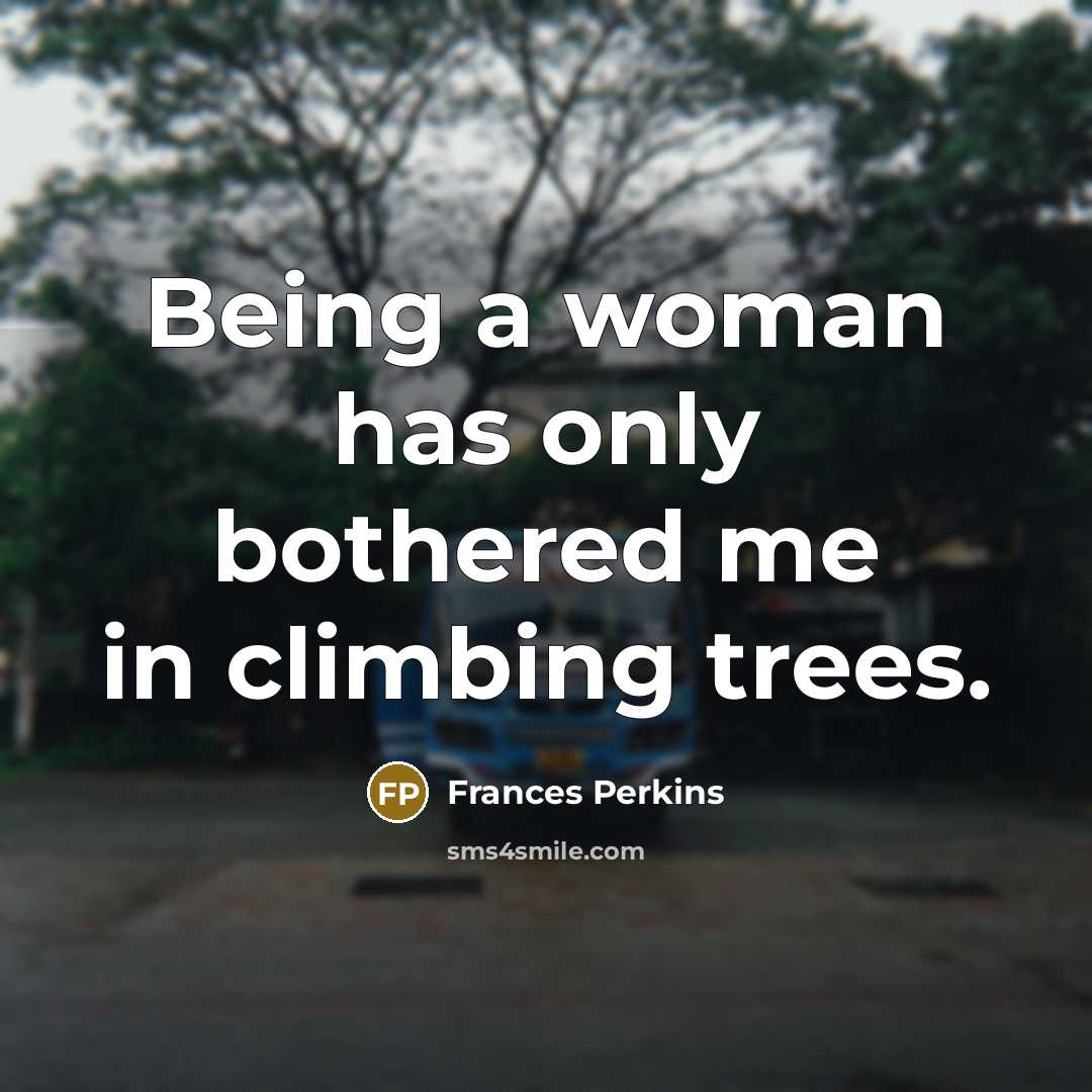 “Being a woman has only bothered me in climbing trees.…” quote by Frances Perkins
