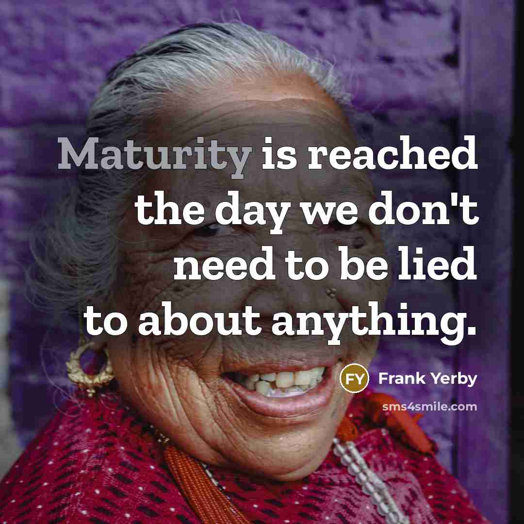 “Maturity is reached the day we don't need to be…” quote by Frank Yerby