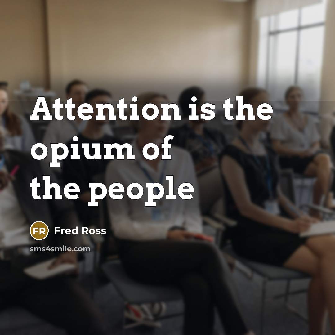 “Attention is the opium of the people…” quote by Fred Ross