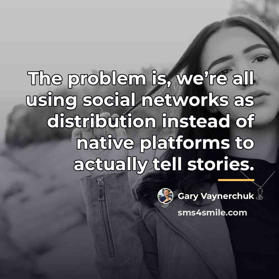 “The problem is, we’re all using social networks as distribution…” quote by Gary Vaynerchuk