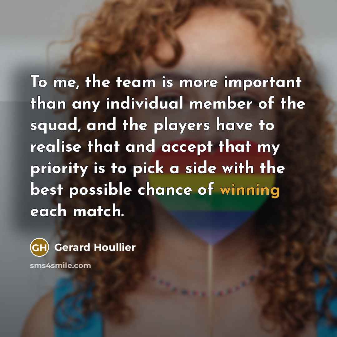 “To me, the team is more important than any individual…” quote by Gerard Houllier