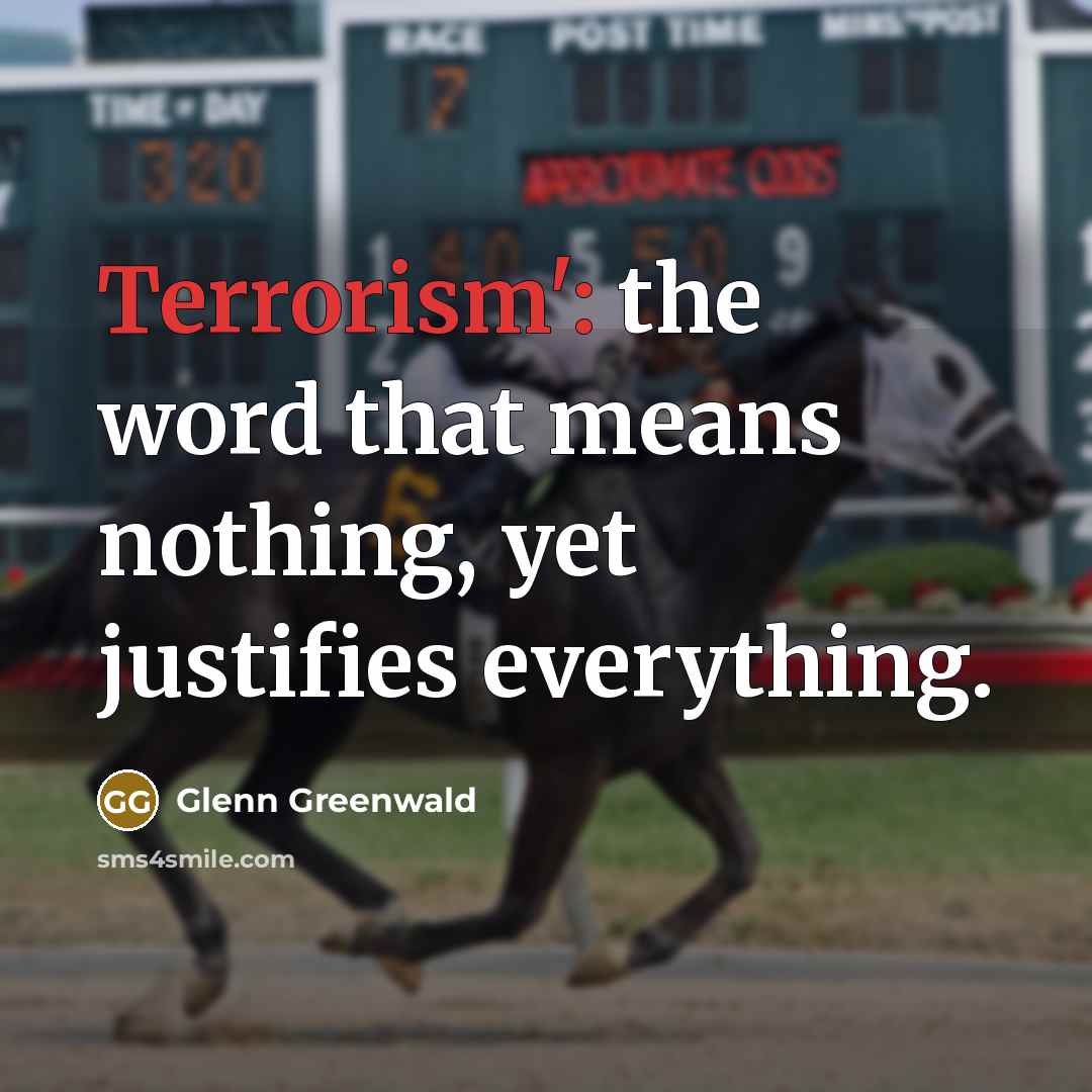 “Terrorism': the word that means nothing, yet justifies everything.” quote by Glenn Greenwald