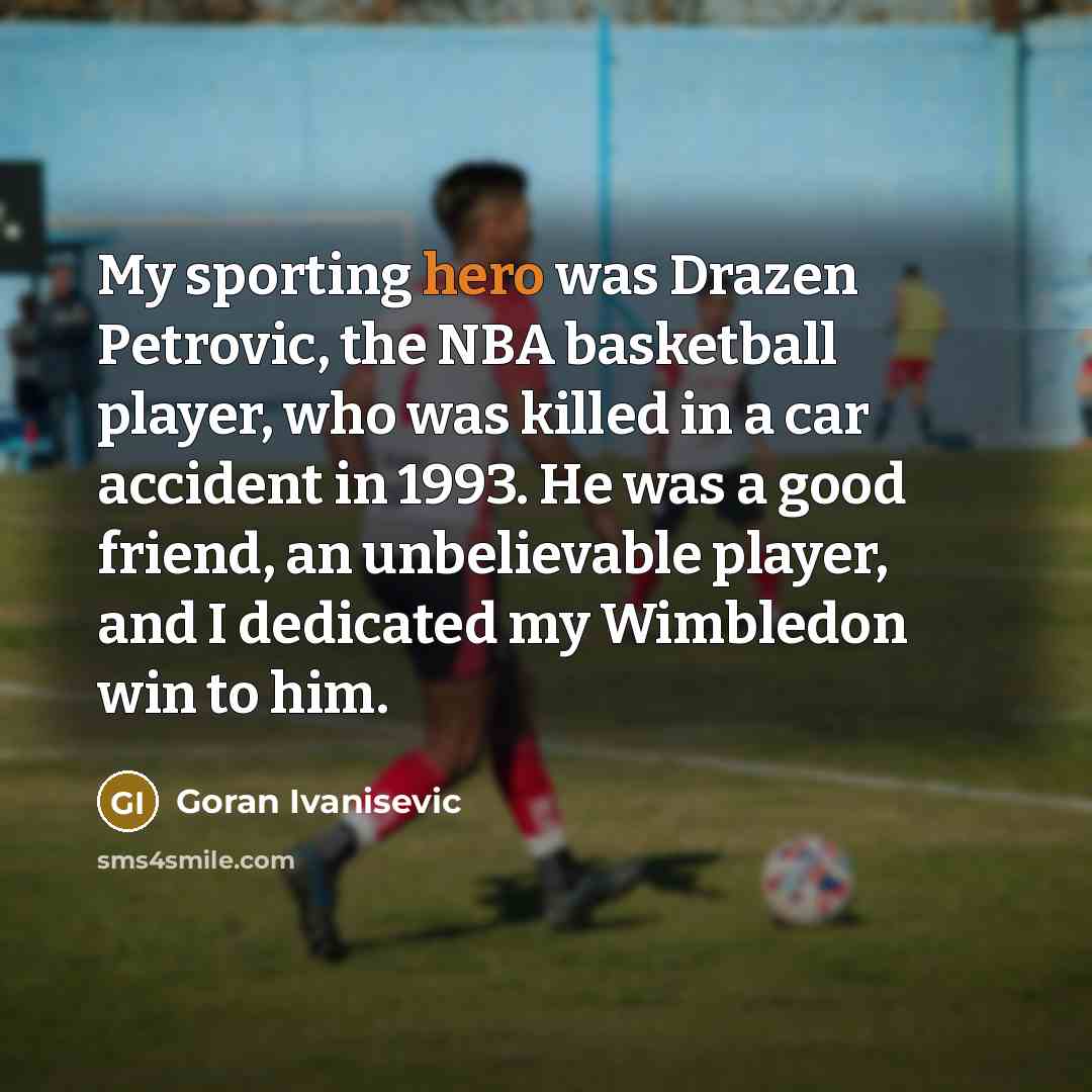 “My sporting hero was Drazen Petrovic, the NBA basketball player,…” quote by Goran Ivanisevic
