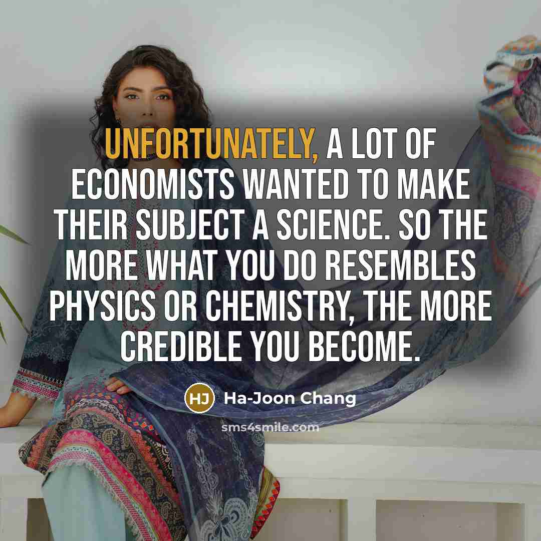 “Unfortunately, a lot of economists wanted to make their subject…” quote by Ha-Joon Chang