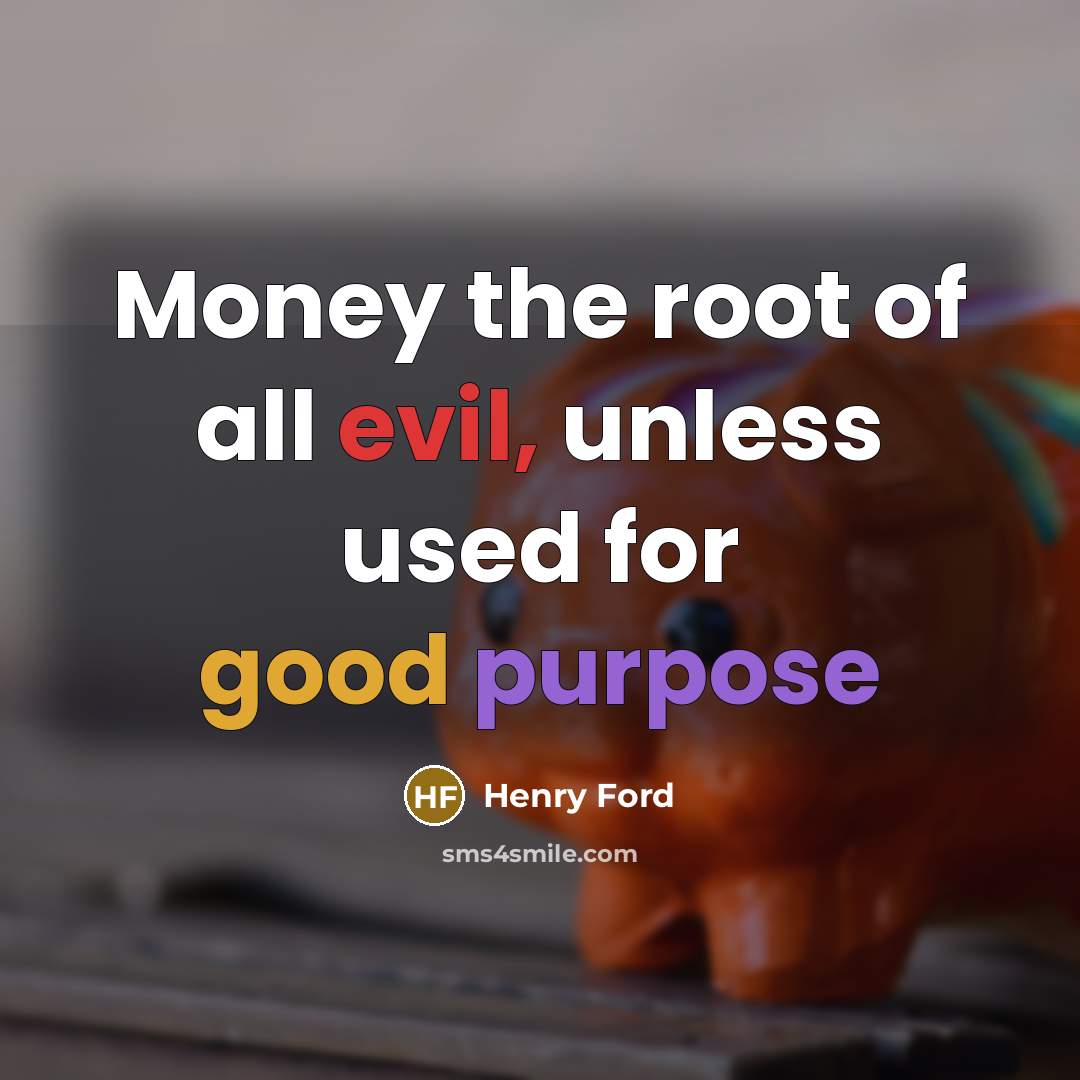 “Money the root of all evil, unless used for good…” quote by Henry Ford