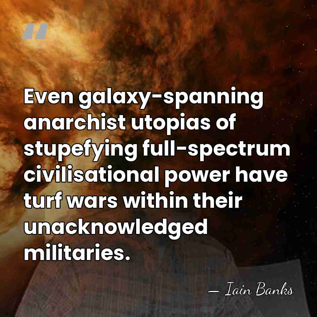 Even galaxy-spanning anarchist utopias of stupefying full-spectrum civilisational power have turf wars&hellip; - Iain Banks