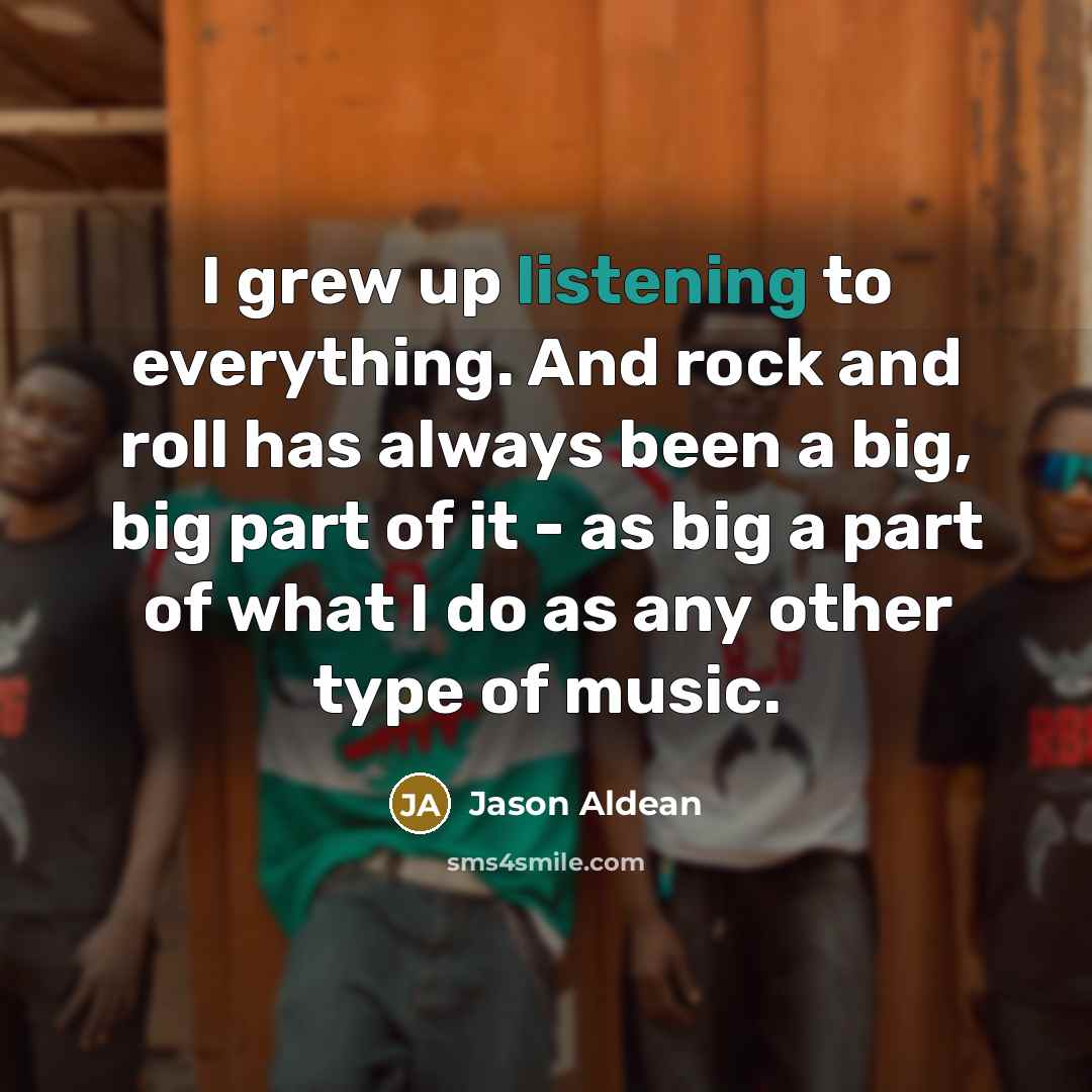 “I grew up listening to everything. And rock and roll…” quote by Jason Aldean