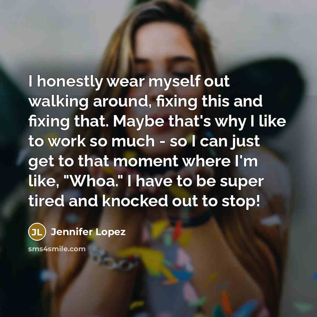 “I honestly wear myself out walking around, fixing this and…” quote by Jennifer Lopez