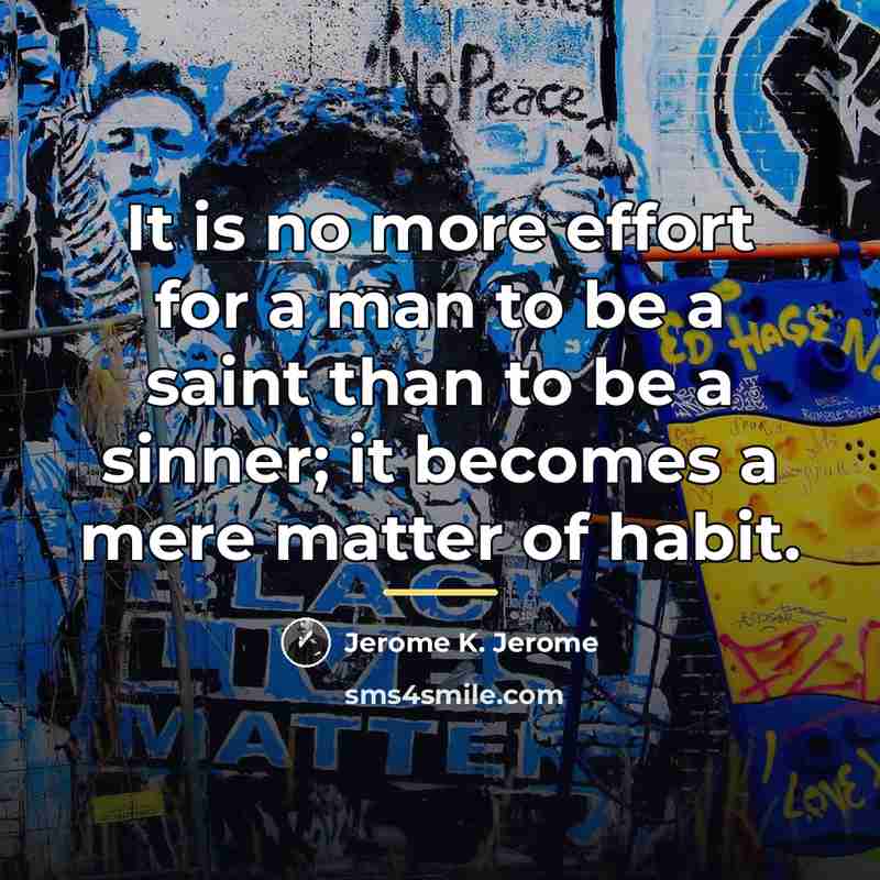 “It is no more effort for a man to be…” quote by Jerome K. Jerome