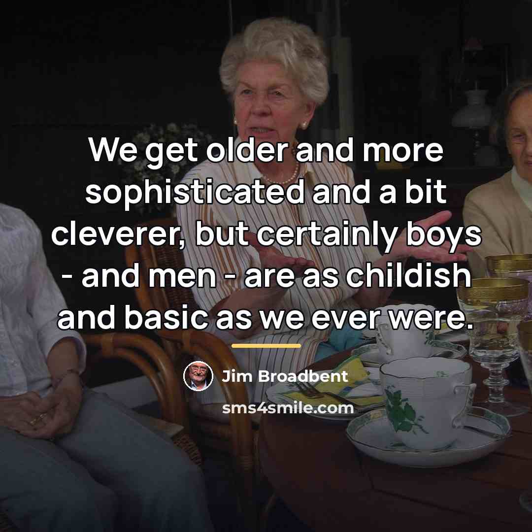 “We get older and more sophisticated and a bit cleverer,…” quote by Jim Broadbent