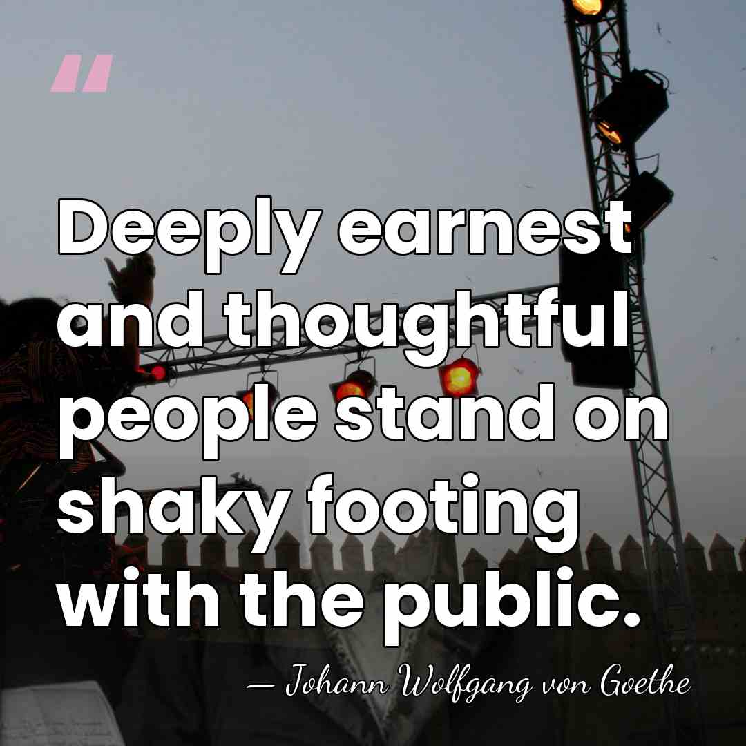 Deeply earnest and thoughtful people stand on shaky footing with the public. - Johann Wolfgang von Goethe