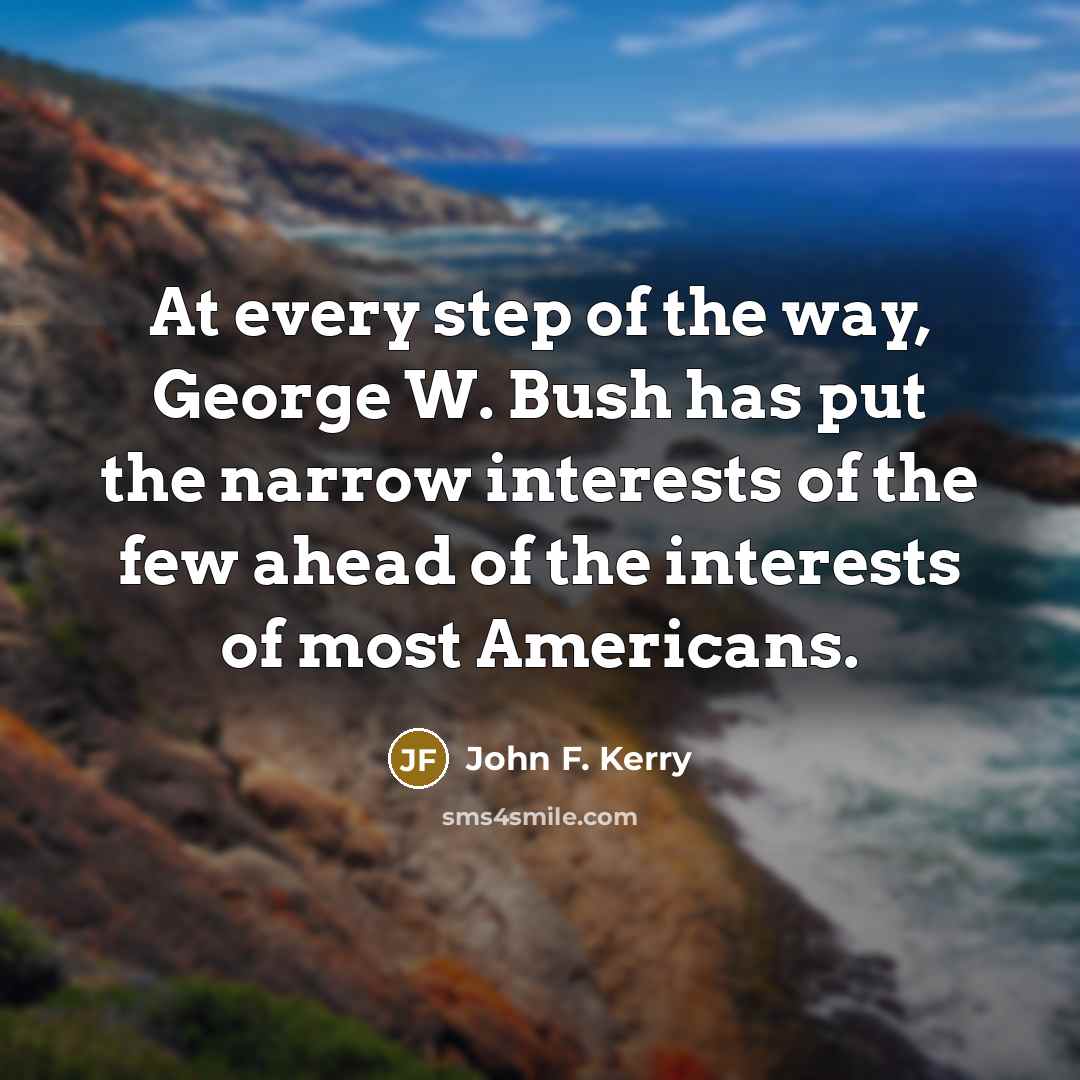 “At every step of the way, George W. Bush has…” quote by John F. Kerry