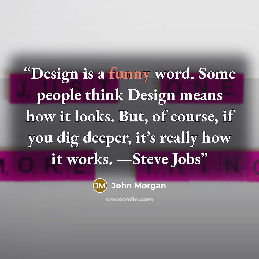 “Design is a funny word. Some people think Design means how it looks. But, of course, if you dig deeper, it’s really how it works. —Steve Jobs” quote by John Morgan