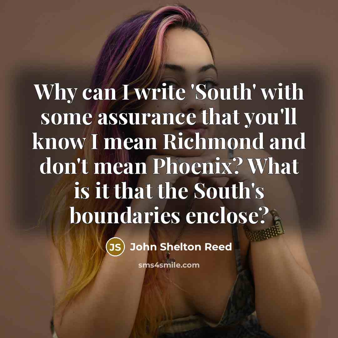 “Why can I write 'South' with some assurance that you'll…” quote by John Shelton Reed