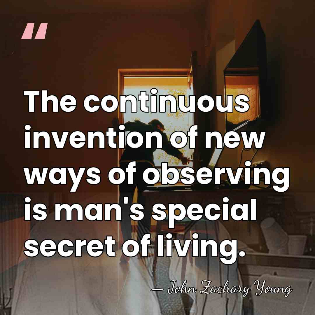 The continuous invention of new ways of observing is man's special secret&hellip; - John Zachary Young