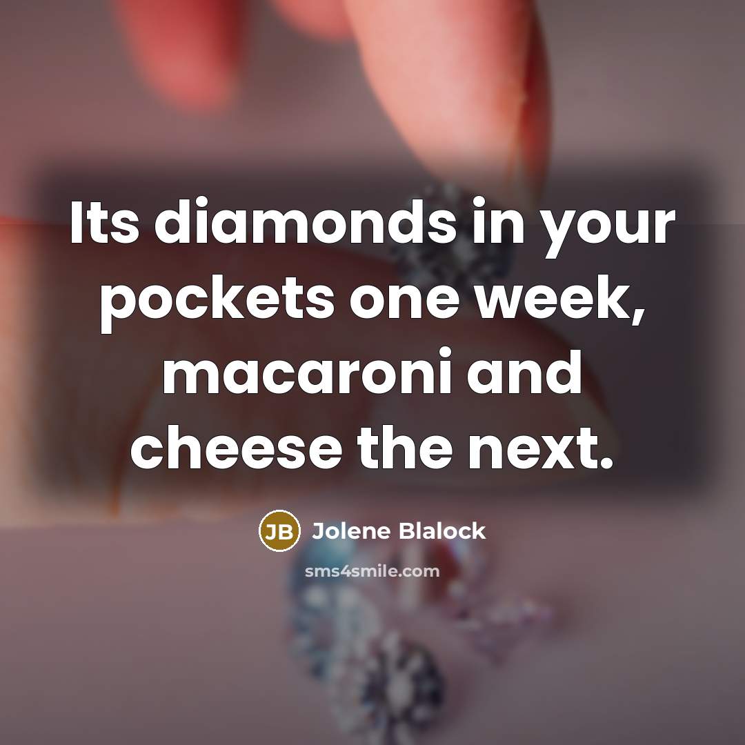 “Its diamonds in your pockets one week, macaroni and cheese…” quote by Jolene Blalock