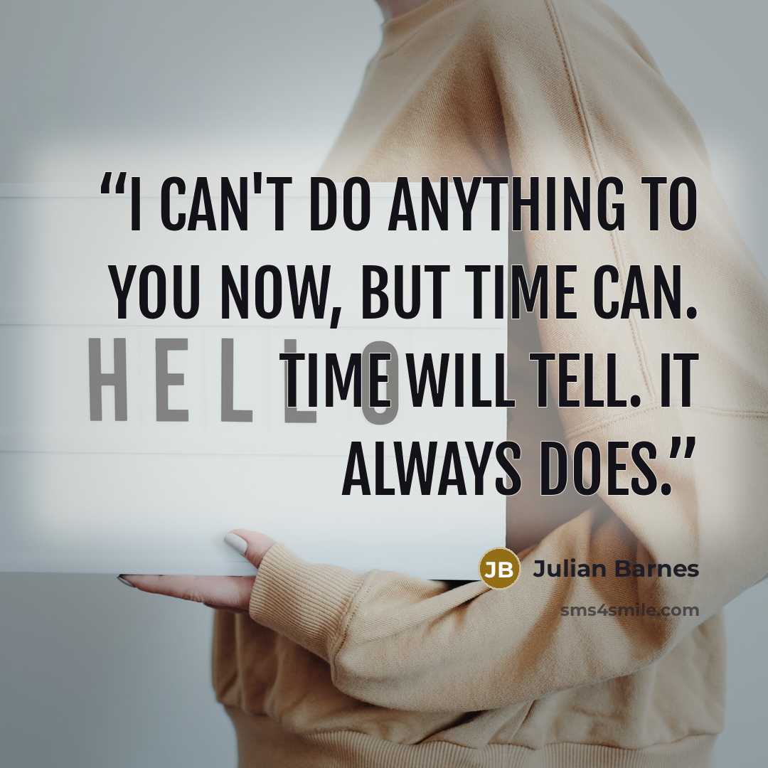 “I can't do anything to you now, but time can. Time will tell. It always does.” quote by Julian Barnes