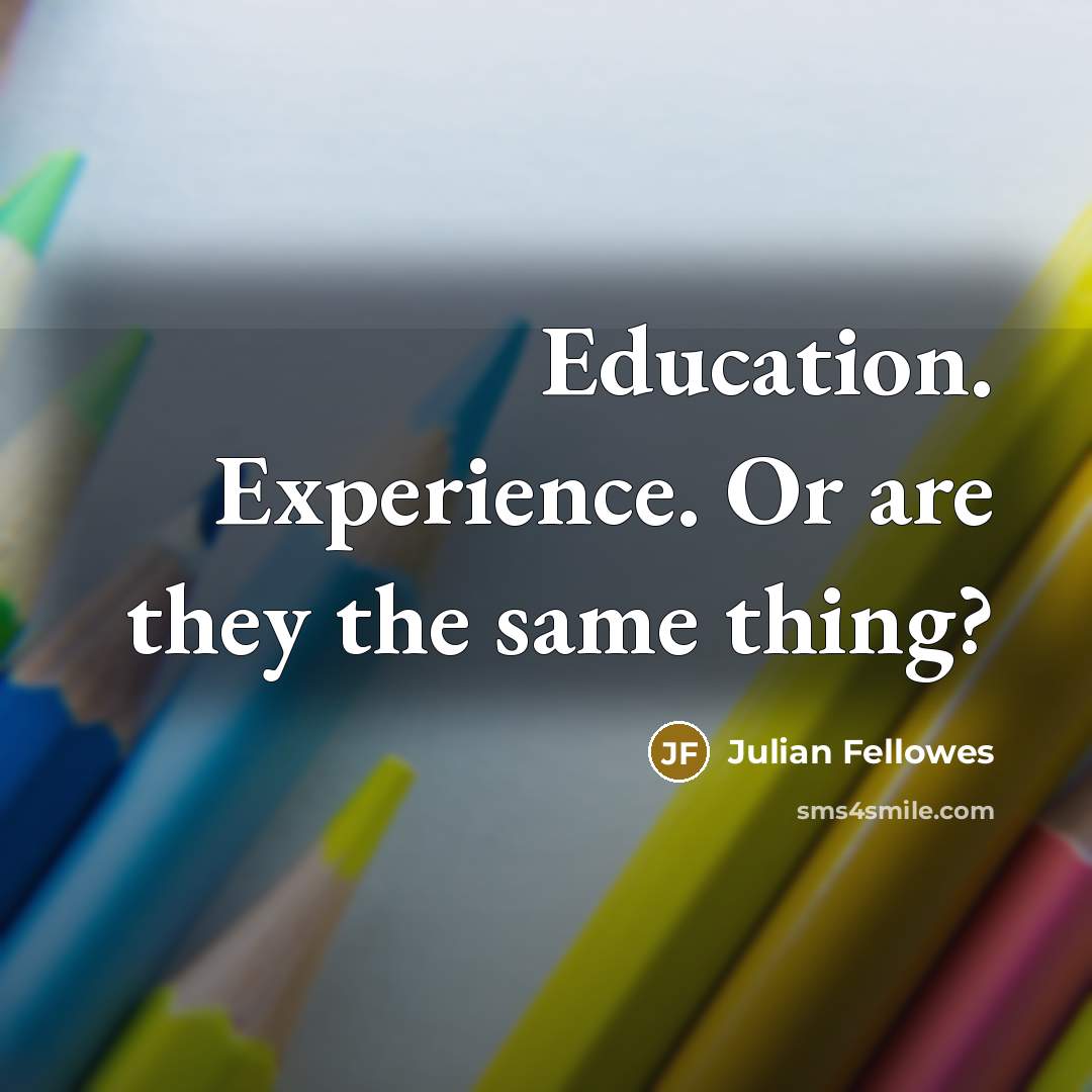 “Education. Experience. Or are they the same thing?…” quote by Julian Fellowes