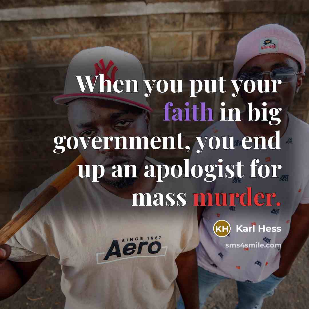 “When you put your faith in big government, you end up an apologist for mass murder.” quote by Karl Hess