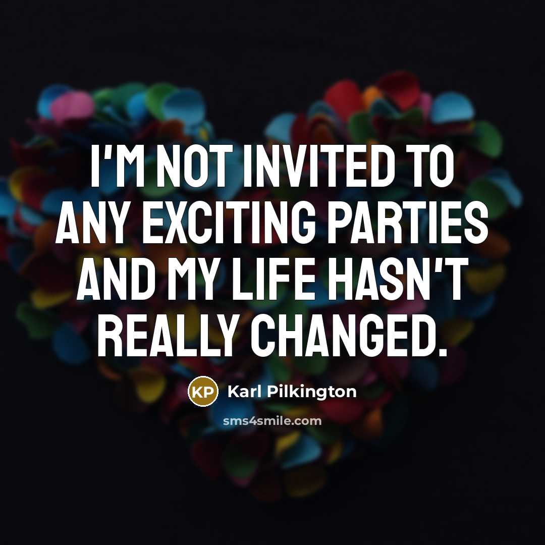 “I'm not invited to any exciting parties and my life…” quote by Karl Pilkington