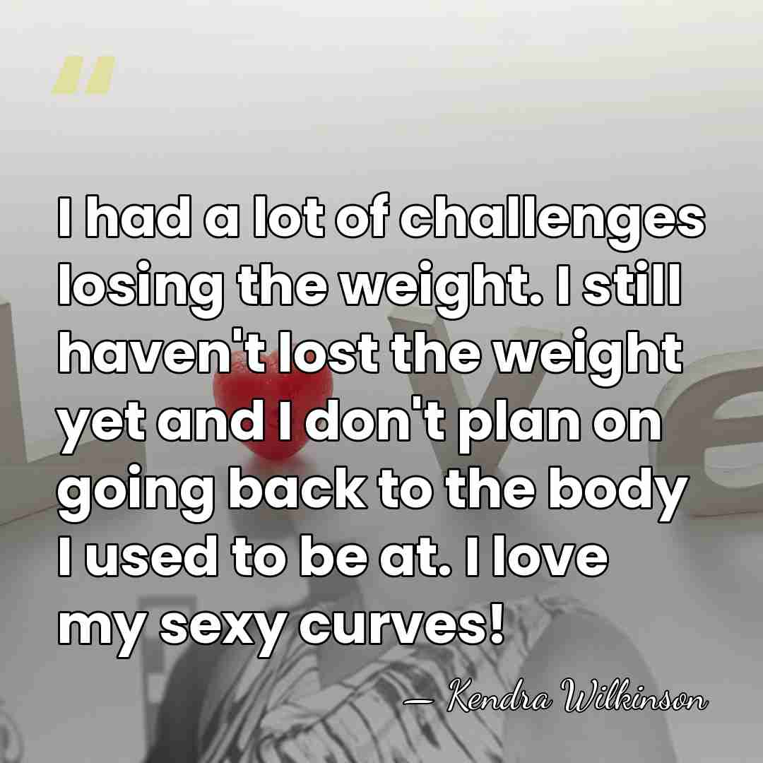 I had a lot of challenges losing the weight. I still haven't&hellip; - Kendra Wilkinson