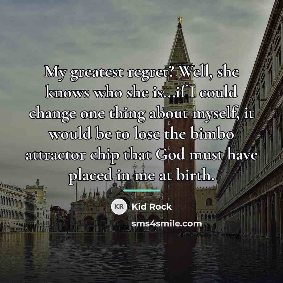 “My greatest regret? Well, she knows who she is...if I…” quote by Kid Rock