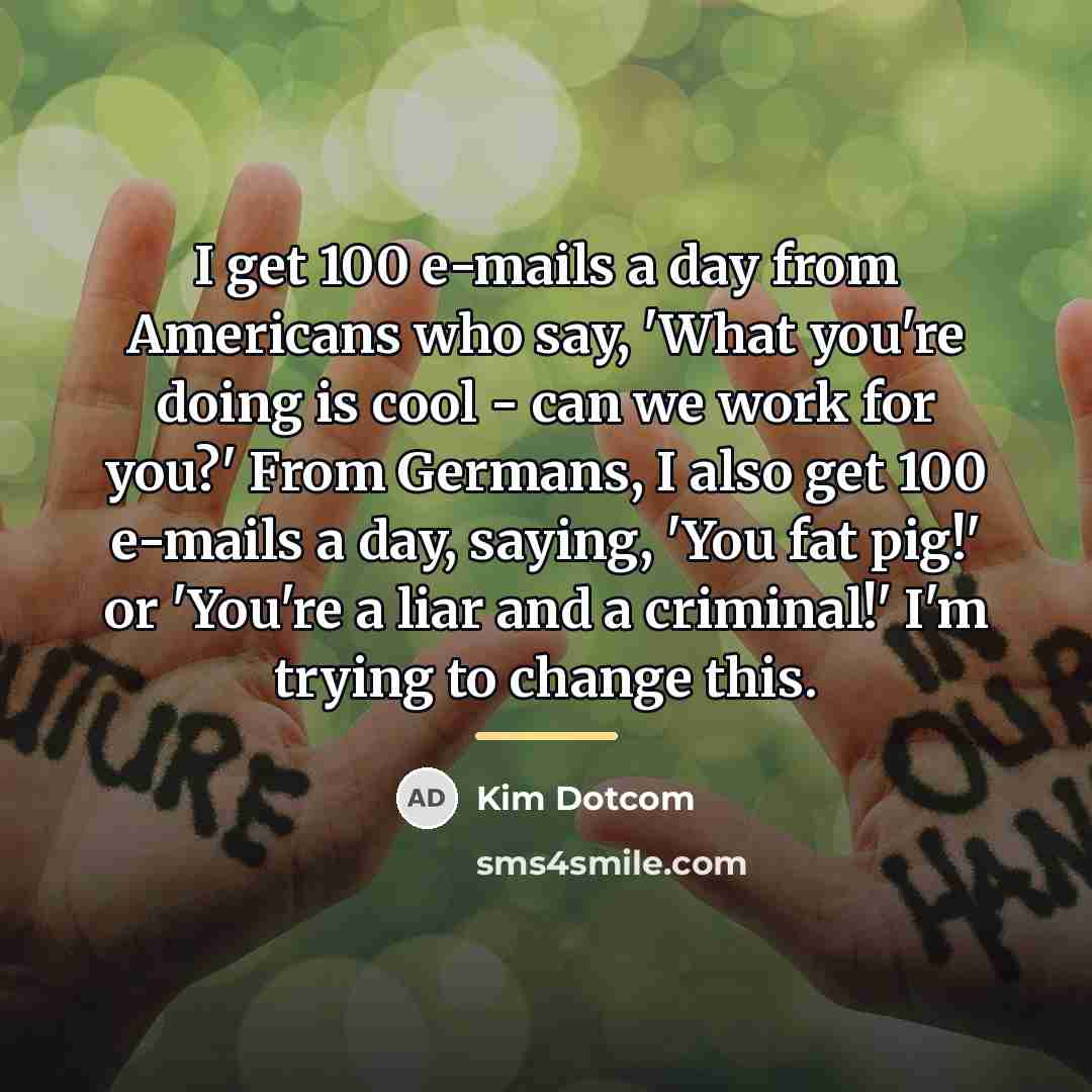 “I get 100 e-mails a day from Americans who say,…” quote by Kim Dotcom