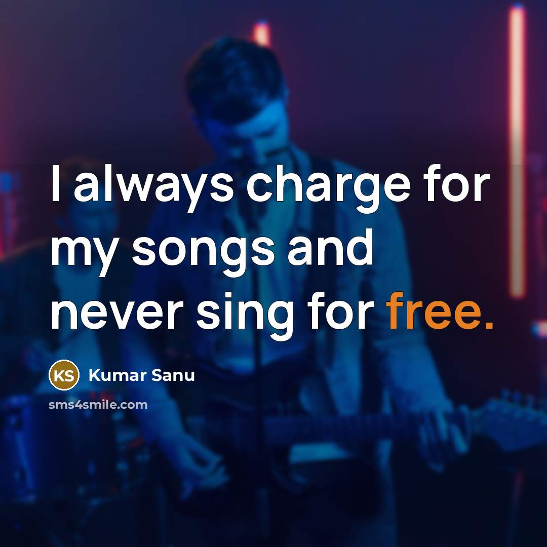 “I always charge for my songs and never sing for…” quote by Kumar Sanu