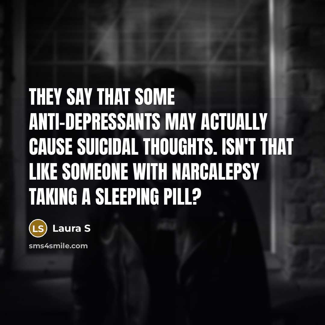 “They say that some anti-depressants may actually cause suicidal thoughts.…” quote by Laura S