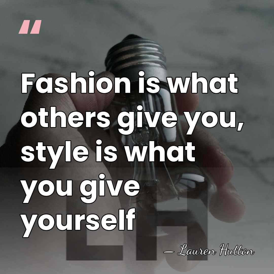 Fashion is what others give you, style is what you give yourself - Lauren Hutton