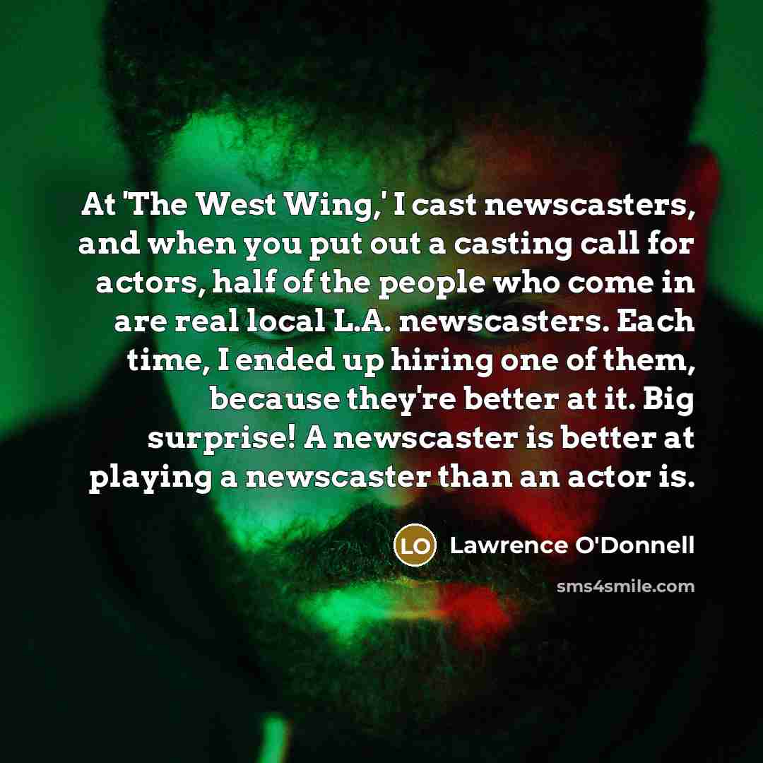 “At 'The West Wing,' I cast newscasters, and when you…” quote by Lawrence O'Donnell
