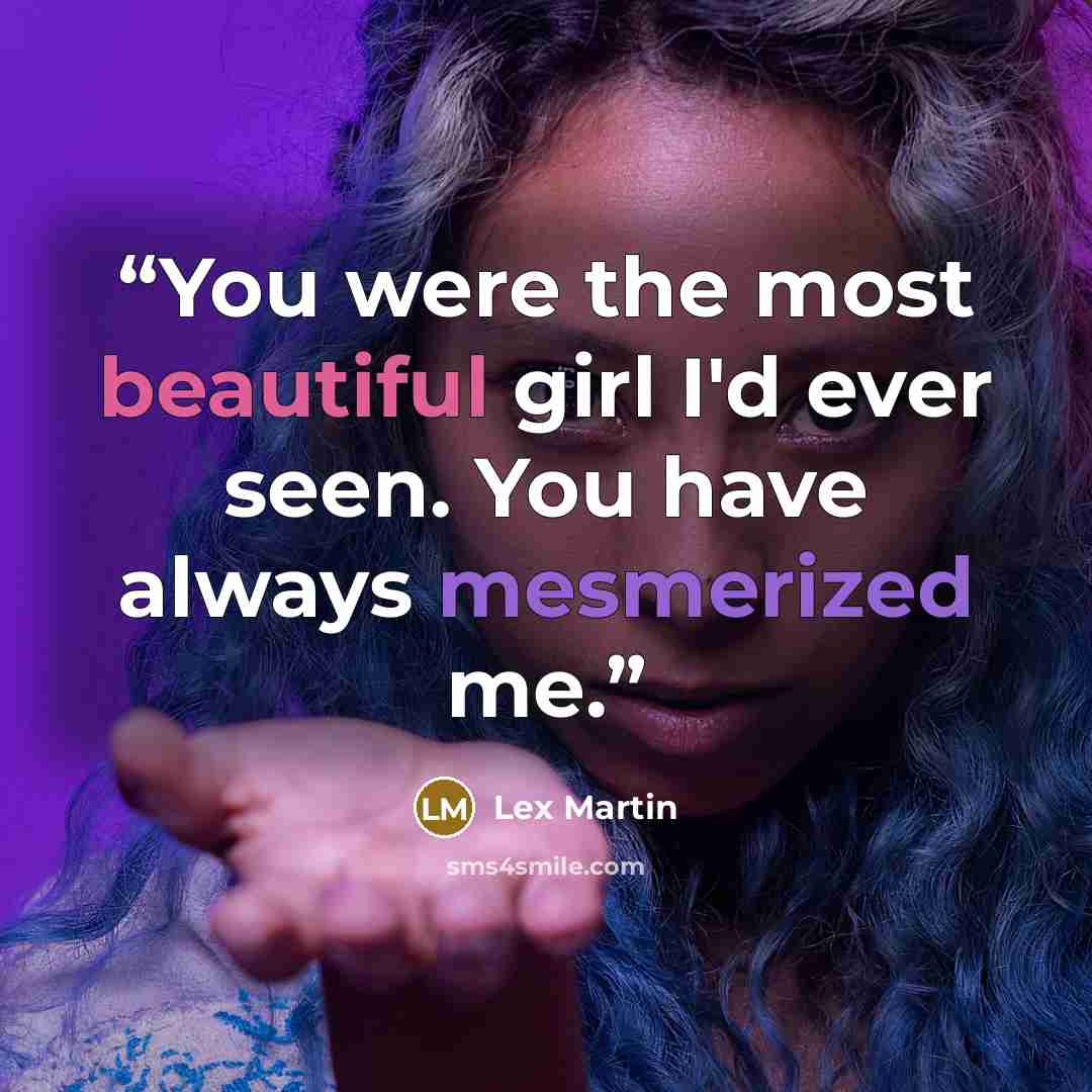 “You were the most beautiful girl I'd ever seen. You have always mesmerized me.” quote by Lex Martin