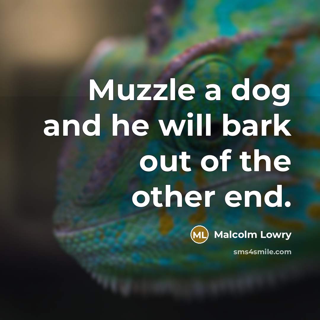 “Muzzle a dog and he will bark out of the…” quote by Malcolm Lowry