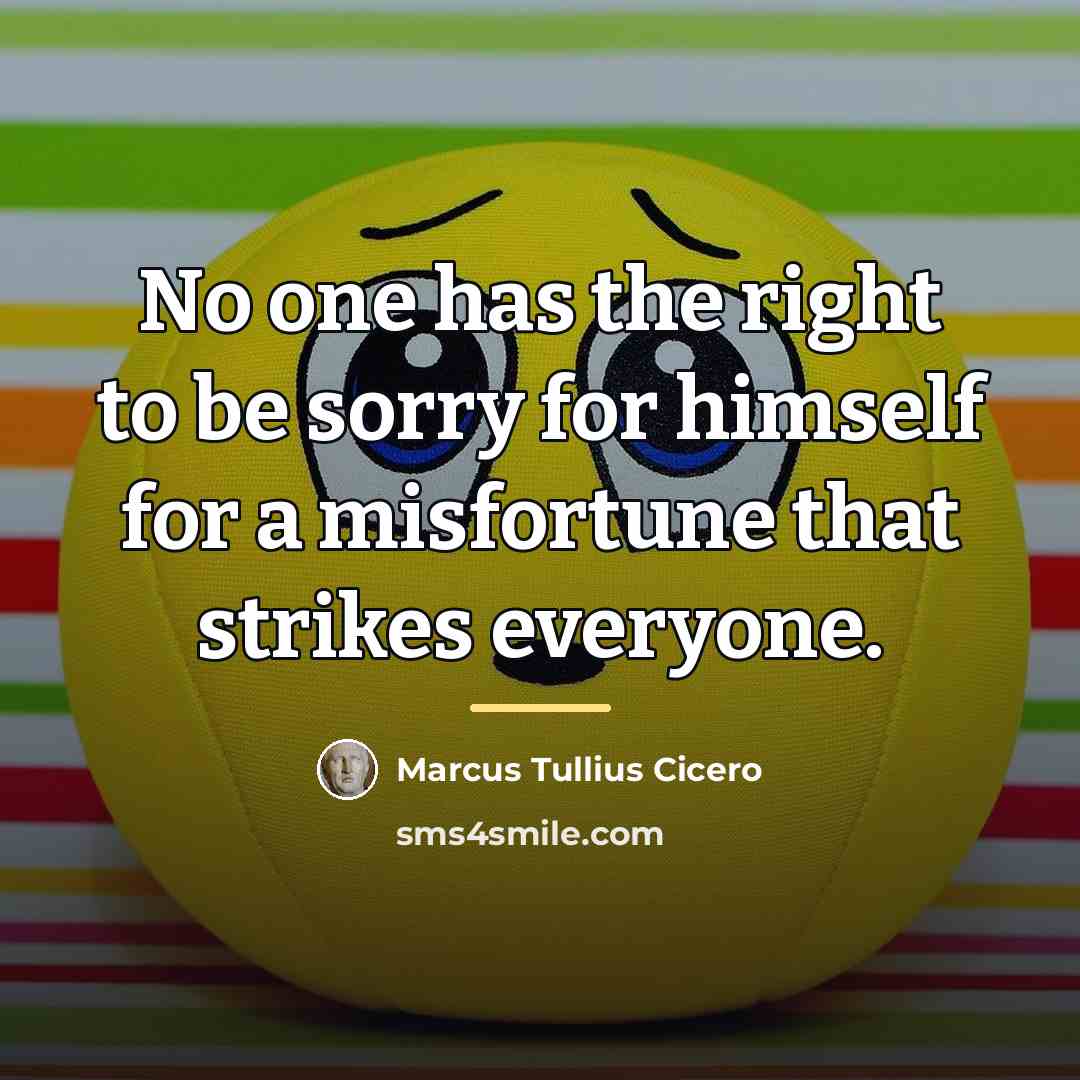 “No one has the right to be sorry for himself…” quote by Marcus Tullius Cicero