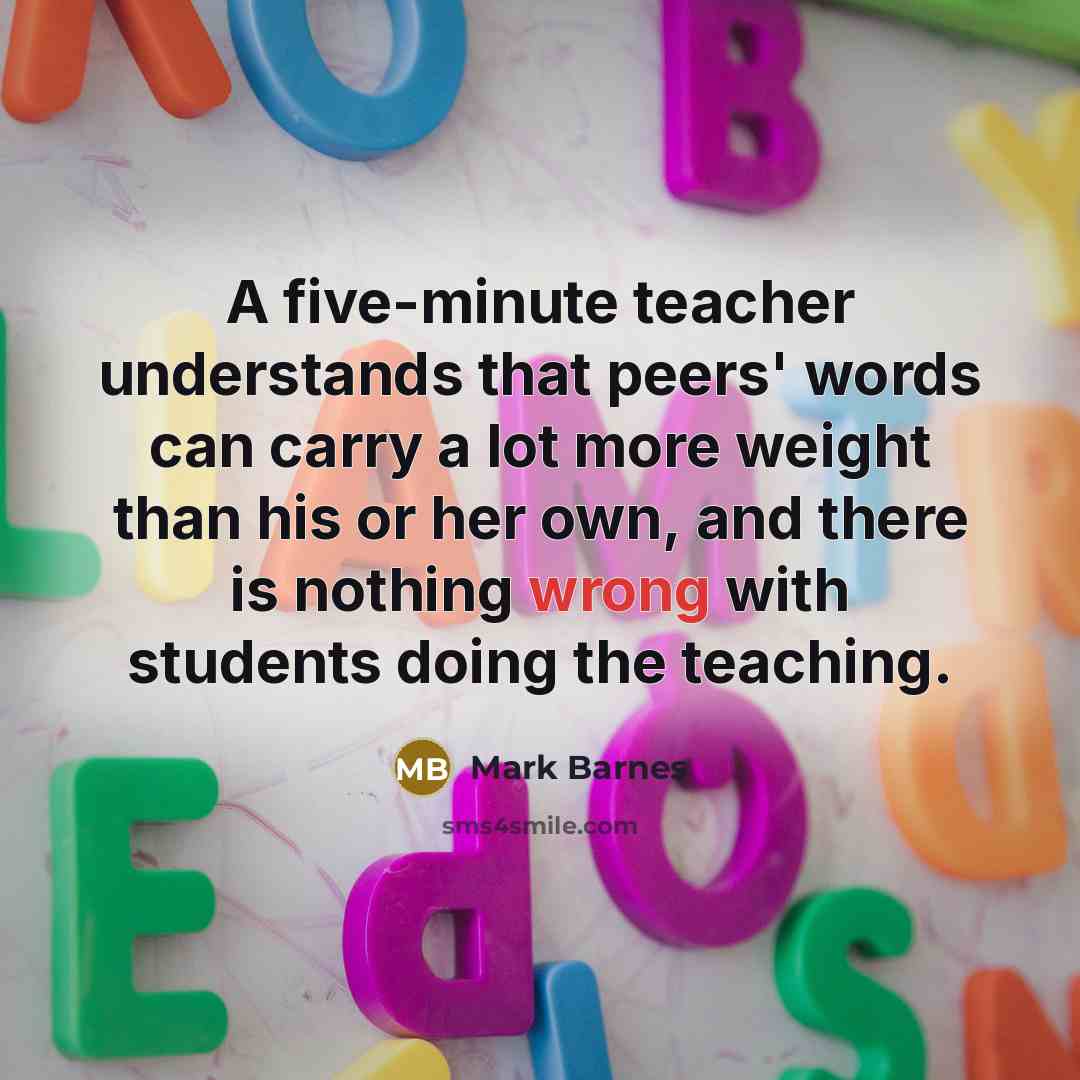 “A five-minute teacher understands that peers' words can carry a…” quote by Mark Barnes
