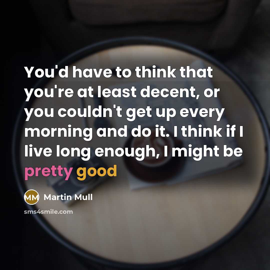 “You'd have to think that you're at least decent, or…” quote by Martin Mull