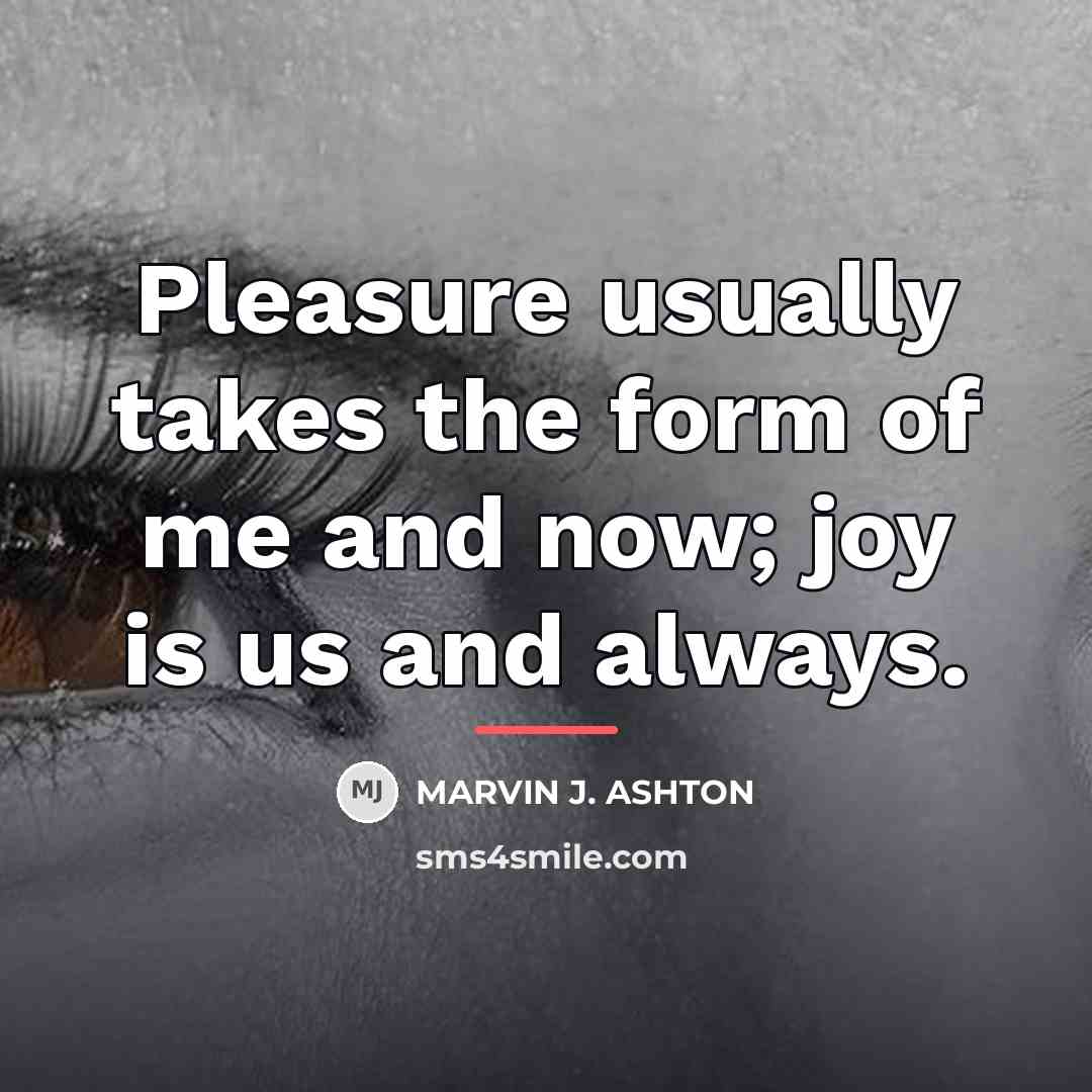“Pleasure usually takes the form of me and now; joy…” quote by Marvin J. Ashton