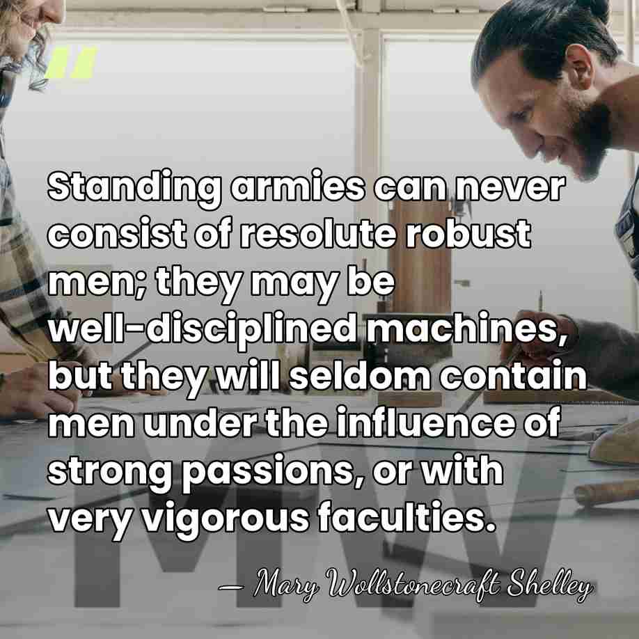 Standing armies can never consist of resolute robust men; they may be&hellip; - Mary Wollstonecraft Shelley